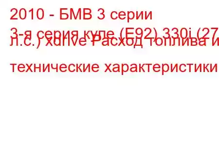 2010 - БМВ 3 серии
3-я серия купе (E92) 330i (272 л.с.) xdrive Расход топлива и технические характеристики