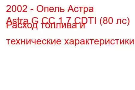 2002 - Опель Астра
Astra G CC 1.7 CDTI (80 лс) Расход топлива и технические характеристики