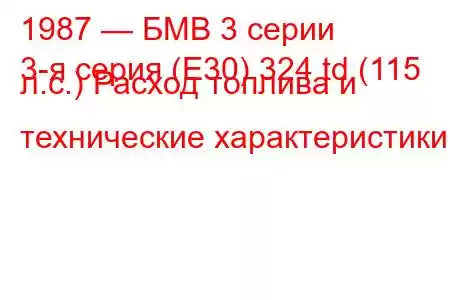 1987 — БМВ 3 серии
3-я серия (E30) 324 td (115 л.с.) Расход топлива и технические характеристики