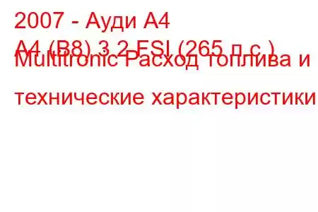 2007 - Ауди А4
A4 (B8) 3.2 FSI (265 л.с.) Multitronic Расход топлива и технические характеристики