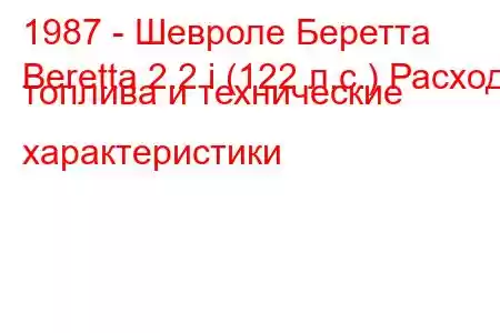 1987 - Шевроле Беретта
Beretta 2.2 i (122 л.с.) Расход топлива и технические характеристики