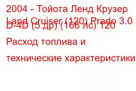 2004 - Тойота Ленд Крузер
Land Cruiser (120) Prado 3.0 D-4D (5 др) (166 лс) 120 Расход топлива и технические характеристики