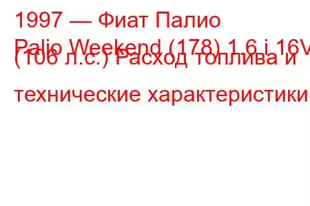 1997 — Фиат Палио
Palio Weekend (178) 1.6 i 16V (106 л.с.) Расход топлива и технические характеристики