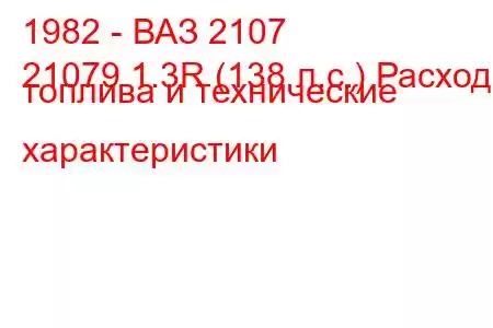 1982 - ВАЗ 2107
21079 1.3R (138 л.с.) Расход топлива и технические характеристики