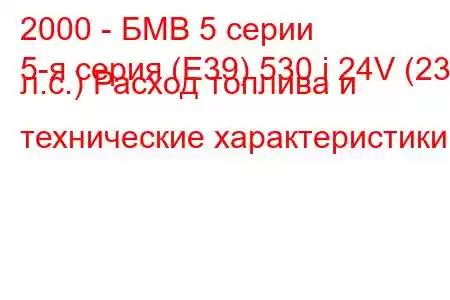 2000 - БМВ 5 серии
5-я серия (E39) 530 i 24V (231 л.с.) Расход топлива и технические характеристики