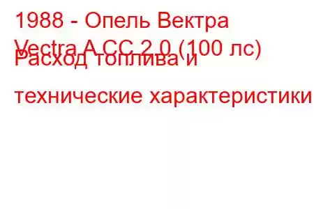 1988 - Опель Вектра
Vectra A CC 2.0 (100 лс) Расход топлива и технические характеристики