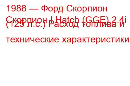 1988 — Форд Скорпион
Скорпион I Hatch (GGE) 2.4i (125 л.с.) Расход топлива и технические характеристики