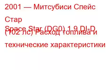 2001 — Митсубиси Спейс Стар
Space Star (DG0) 1.9 DI-D (102 лс) Расход топлива и технические характеристики