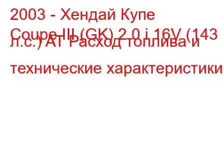 2003 - Хендай Купе
Coupe III (GK) 2.0 i 16V (143 л.с.) AT Расход топлива и технические характеристики