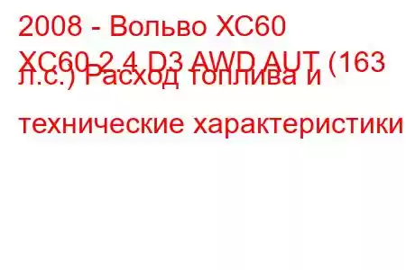 2008 - Вольво ХС60
XC60 2.4 D3 AWD AUT (163 л.с.) Расход топлива и технические характеристики