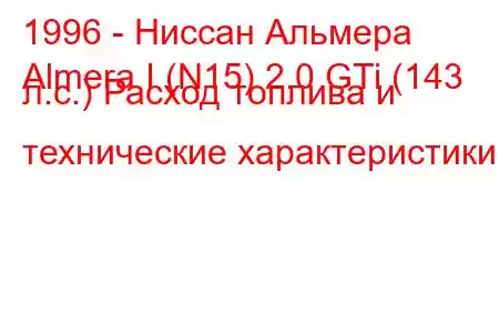 1996 - Ниссан Альмера
Almera I (N15) 2.0 GTi (143 л.с.) Расход топлива и технические характеристики