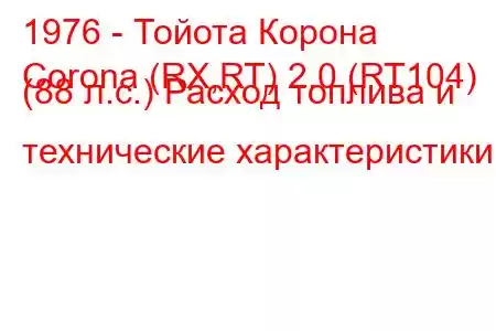 1976 - Тойота Корона
Corona (RX,RT) 2.0 (RT104) (88 л.с.) Расход топлива и технические характеристики