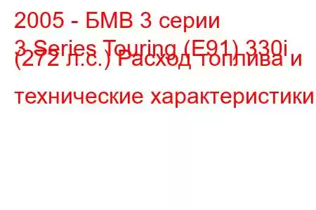 2005 - БМВ 3 серии
3 Series Touring (E91) 330i (272 л.с.) Расход топлива и технические характеристики