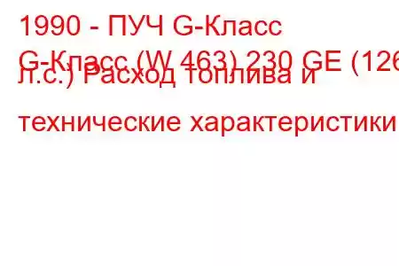 1990 - ПУЧ G-Класс
G-Класс (W 463) 230 GE (126 л.с.) Расход топлива и технические характеристики