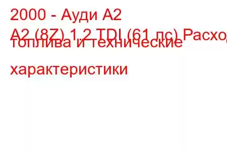 2000 - Ауди А2
A2 (8Z) 1.2 TDI (61 лс) Расход топлива и технические характеристики