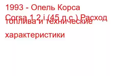 1993 - Опель Корса
Corsa 1.2 i (45 л.с.) Расход топлива и технические характеристики