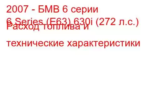 2007 - БМВ 6 серии
6 Series (E63) 630i (272 л.с.) Расход топлива и технические характеристики