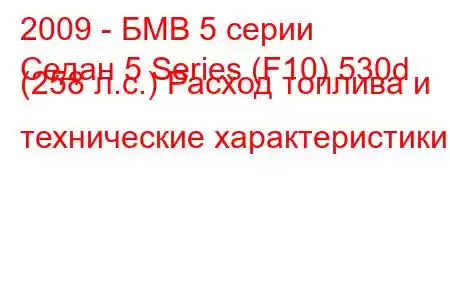 2009 - БМВ 5 серии
Седан 5 Series (F10) 530d (258 л.с.) Расход топлива и технические характеристики