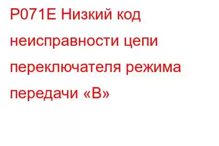 P071E Низкий код неисправности цепи переключателя режима передачи «B»