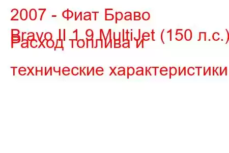 2007 - Фиат Браво
Bravo II 1.9 MultiJet (150 л.с.) Расход топлива и технические характеристики