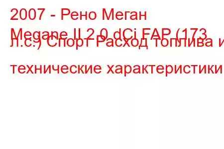 2007 - Рено Меган
Megane II 2.0 dCi FAP (173 л.с.) Спорт Расход топлива и технические характеристики