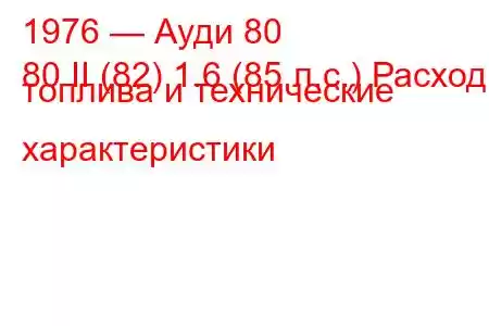 1976 — Ауди 80
80 II (82) 1.6 (85 л.с.) Расход топлива и технические характеристики