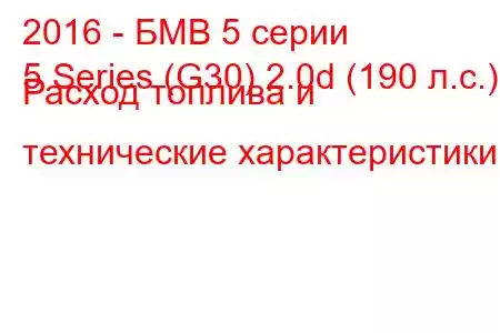 2016 - БМВ 5 серии
5 Series (G30) 2.0d (190 л.с.) Расход топлива и технические характеристики