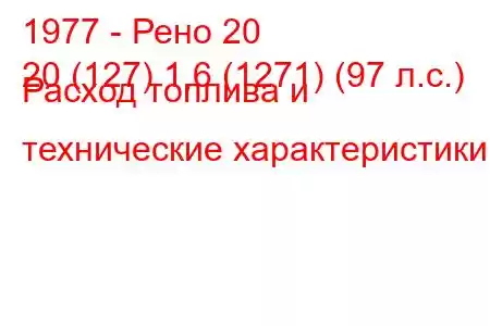 1977 - Рено 20
20 (127) 1,6 (1271) (97 л.с.) Расход топлива и технические характеристики