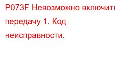 P073F Невозможно включить передачу 1. Код неисправности.