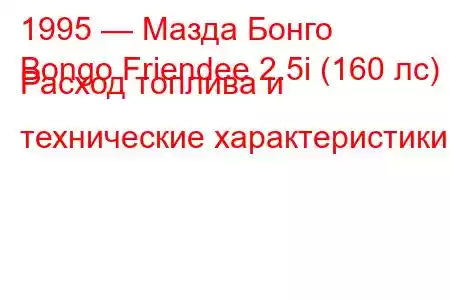 1995 — Мазда Бонго
Bongo Friendee 2.5i (160 лс) Расход топлива и технические характеристики