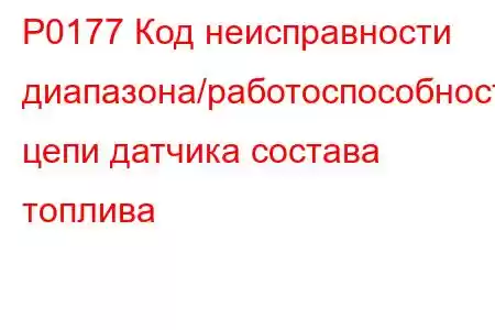 P0177 Код неисправности диапазона/работоспособности цепи датчика состава топлива