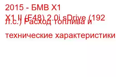 2015 - БМВ Х1
X1 II (F48) 2.0i sDrive (192 л.с.) Расход топлива и технические характеристики