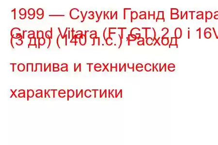 1999 — Сузуки Гранд Витара
Grand Vitara (FT,GT) 2.0 i 16V (3 др) (140 л.с.) Расход топлива и технические характеристики