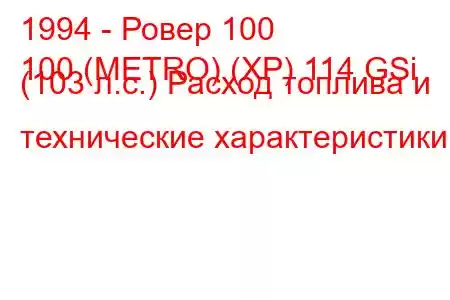 1994 - Ровер 100
100 (METRO) (XP) 114 GSi (103 л.с.) Расход топлива и технические характеристики