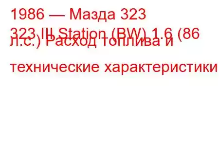 1986 — Мазда 323
323 III Station (BW) 1.6 (86 л.с.) Расход топлива и технические характеристики