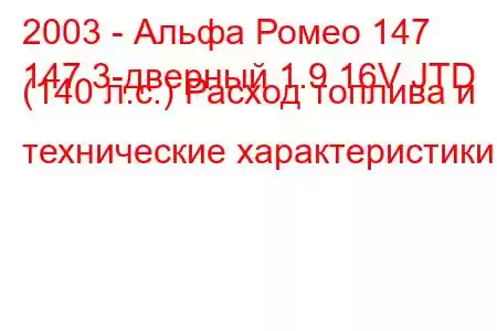 2003 - Альфа Ромео 147
147 3-дверный 1.9 16V JTD (140 л.с.) Расход топлива и технические характеристики