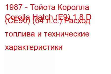 1987 - Тойота Королла
Corolla Hatch (E9) 1.8 D (CE90) (64 л.с.) Расход топлива и технические характеристики