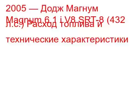 2005 — Додж Магнум
Magnum 6.1 i V8 SRT-8 (432 л.с.) Расход топлива и технические характеристики