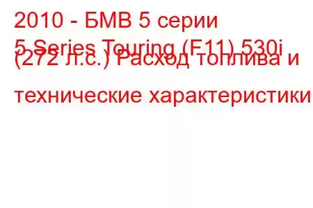 2010 - БМВ 5 серии
5 Series Touring (F11) 530i (272 л.с.) Расход топлива и технические характеристики