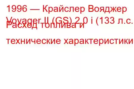 1996 — Крайслер Вояджер
Voyager II (GS) 2.0 i (133 л.с.) Расход топлива и технические характеристики