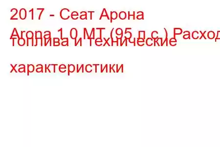 2017 - Сеат Арона
Arona 1.0 MT (95 л.с.) Расход топлива и технические характеристики