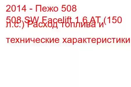 2014 - Пежо 508
508 SW Facelift 1.6 AT (150 л.с.) Расход топлива и технические характеристики