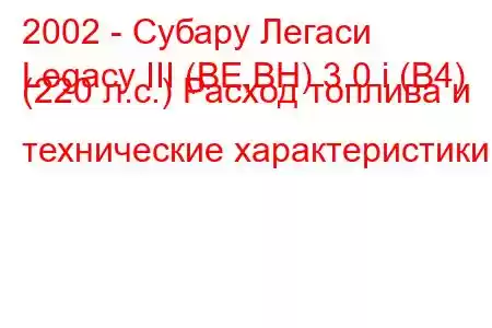 2002 - Субару Легаси
Legacy III (BE,BH) 3.0 i (B4) (220 л.с.) Расход топлива и технические характеристики