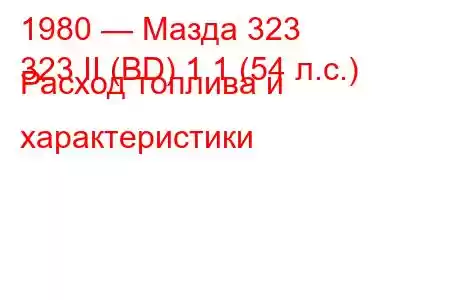 1980 — Мазда 323
323 II (BD) 1.1 (54 л.с.) Расход топлива и характеристики