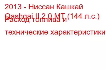 2013 - Ниссан Кашкай
Qashqai II 2.0 MT (144 л.с.) Расход топлива и технические характеристики