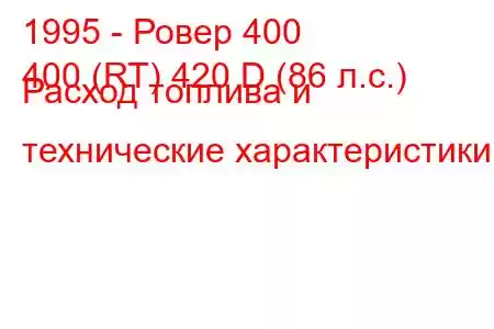 1995 - Ровер 400
400 (RT) 420 D (86 л.с.) Расход топлива и технические характеристики