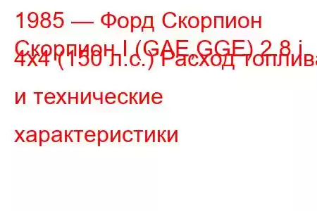 1985 — Форд Скорпион
Скорпион I (GAE,GGE) 2.8 i 4x4 (150 л.с.) Расход топлива и технические характеристики