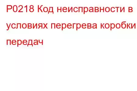 P0218 Код неисправности в условиях перегрева коробки передач