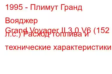 1995 - Плимут Гранд Вояджер
Grand Voyager II 3.0 V6 (152 л.с.) Расход топлива и технические характеристики