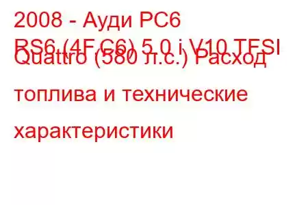 2008 - Ауди РС6
RS6 (4F,C6) 5.0 i V10 TFSI Quattro (580 л.с.) Расход топлива и технические характеристики